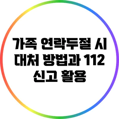 가족 연락두절 시 대처 방법과 112 신고 활용