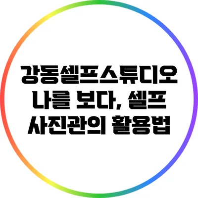 강동셀프스튜디오: 나를 보다, 셀프 사진관의 활용법