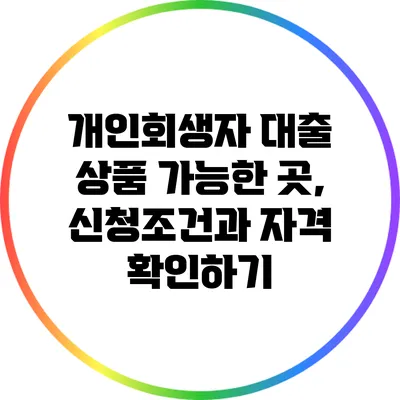 개인회생자 대출 상품 가능한 곳, 신청조건과 자격 확인하기