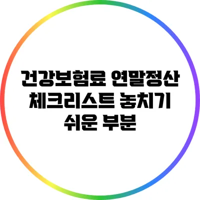 건강보험료 연말정산 체크리스트: 놓치기 쉬운 부분