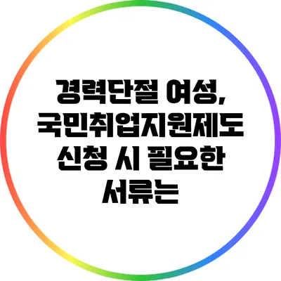 경력단절 여성, 국민취업지원제도 신청 시 필요한 서류는?