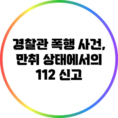 경찰관 폭행 사건, 만취 상태에서의 112 신고