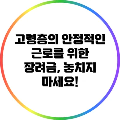 고령층의 안정적인 근로를 위한 장려금, 놓치지 마세요!