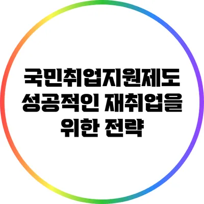 국민취업지원제도: 성공적인 재취업을 위한 전략