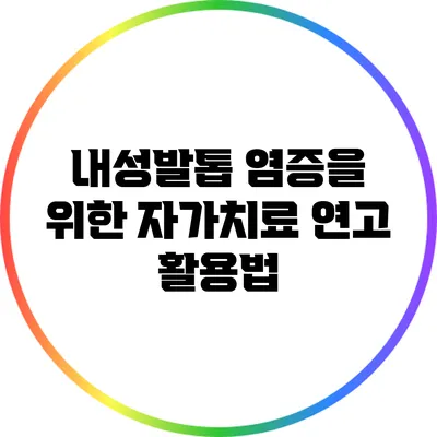 내성발톱 염증을 위한 자가치료 연고 활용법