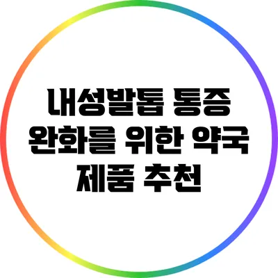 내성발톱 통증 완화를 위한 약국 제품 추천