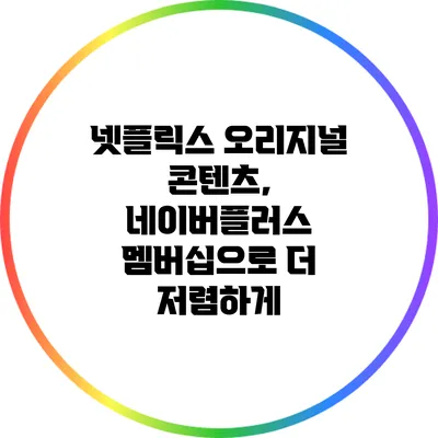 넷플릭스 오리지널 콘텐츠, 네이버플러스 멤버십으로 더 저렴하게