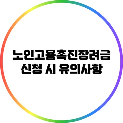 노인고용촉진장려금 신청 시 유의사항