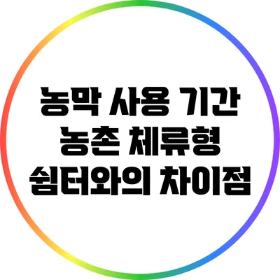 농막 사용 기간: 농촌 체류형 쉼터와의 차이점