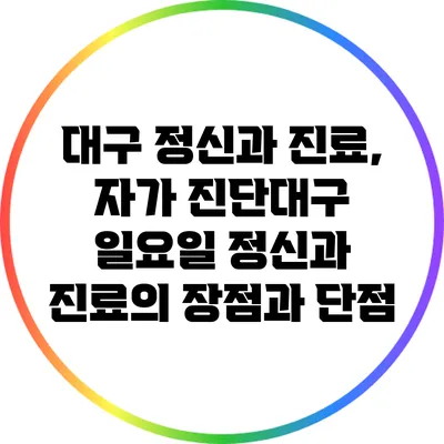 대구 정신과 진료, 자가 진단대구 일요일 정신과 진료의 장점과 단점