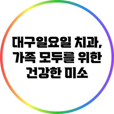 대구일요일 치과, 가족 모두를 위한 건강한 미소