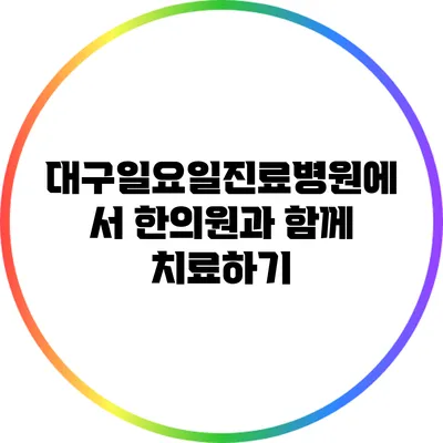 대구일요일진료병원에서 한의원과 함께 치료하기