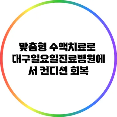 맞춤형 수액치료로 대구일요일진료병원에서 컨디션 회복