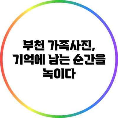 부천 가족사진, 기억에 남는 순간을 녹이다