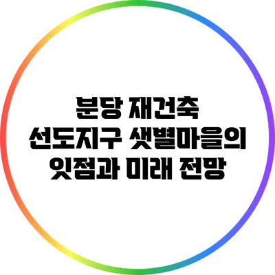 분당 재건축 선도지구: 샛별마을의 잇점과 미래 전망