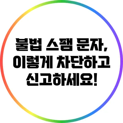 불법 스팸 문자, 이렇게 차단하고 신고하세요!