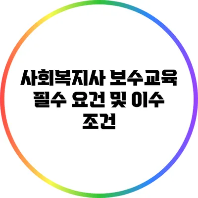 사회복지사 보수교육 필수 요건 및 이수 조건