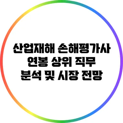 산업재해 손해평가사 연봉 상위 직무 분석 및 시장 전망