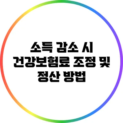 소득 감소 시 건강보험료 조정 및 정산 방법