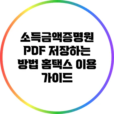 소득금액증명원 PDF 저장하는 방법: 홈택스 이용 가이드