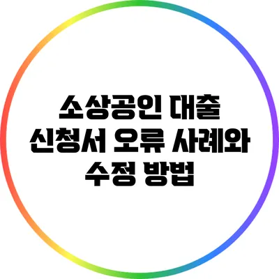 소상공인 대출 신청서 오류 사례와 수정 방법