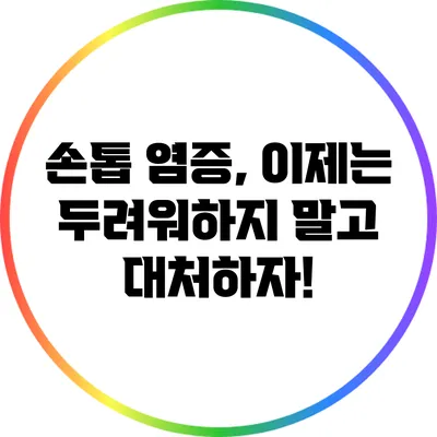 손톱 염증, 이제는 두려워하지 말고 대처하자!