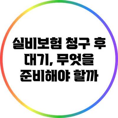 실비보험 청구 후 대기, 무엇을 준비해야 할까?