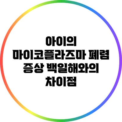 아이의 마이코플라즈마 폐렴 증상: 백일해와의 차이점