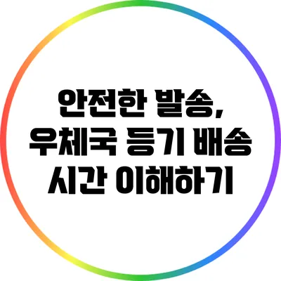 안전한 발송, 우체국 등기 배송 시간 이해하기