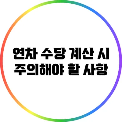 연차 수당 계산 시 주의해야 할 사항