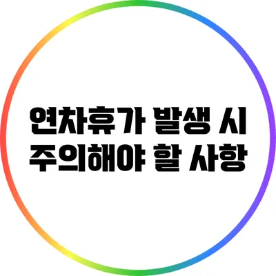 연차휴가 발생 시 주의해야 할 사항