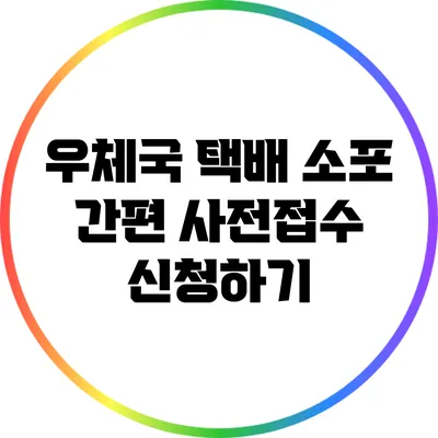 우체국 택배 소포 간편 사전접수 신청하기