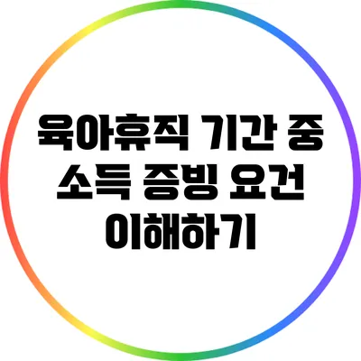 육아휴직 기간 중 소득 증빙 요건 이해하기