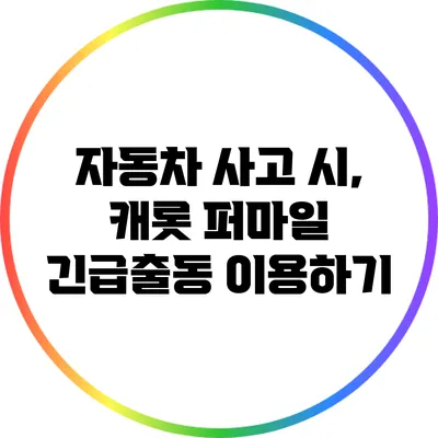 자동차 사고 시, 캐롯 퍼마일 긴급출동 이용하기