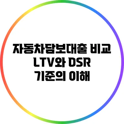 자동차담보대출 비교: LTV와 DSR 기준의 이해