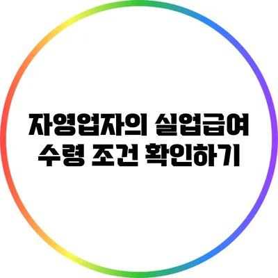 자영업자의 실업급여 수령 조건 확인하기