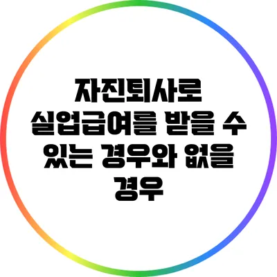 자진퇴사로 실업급여를 받을 수 있는 경우와 없을 경우