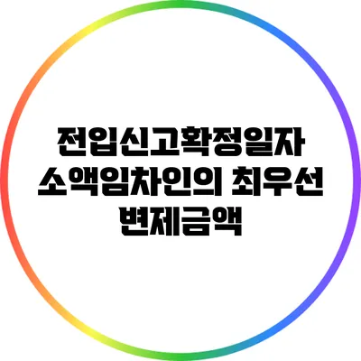 전입신고확정일자: 소액임차인의 최우선 변제금액