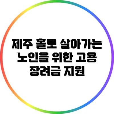 제주 홀로 살아가는 노인을 위한 고용 장려금 지원