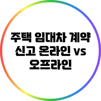 주택 임대차 계약 신고: 온라인 vs 오프라인