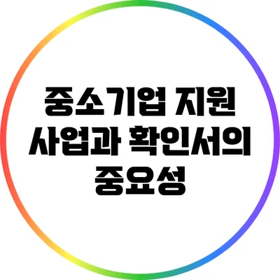 중소기업 지원 사업과 확인서의 중요성