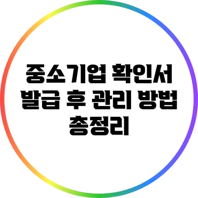 중소기업 확인서 발급 후 관리 방법 총정리