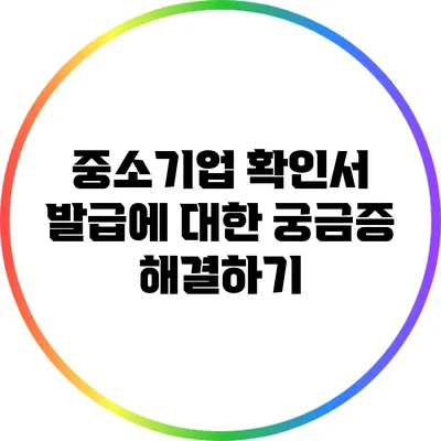 중소기업 확인서 발급에 대한 궁금증 해결하기