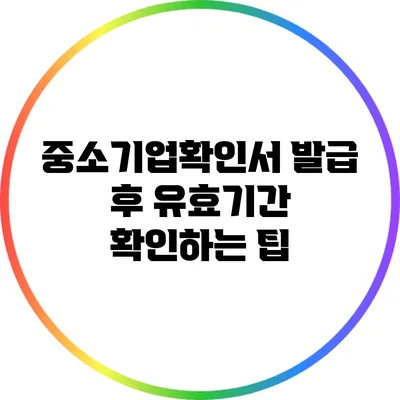 중소기업확인서 발급 후 유효기간 확인하는 팁