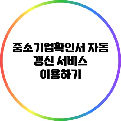 중소기업확인서 자동 갱신 서비스 이용하기