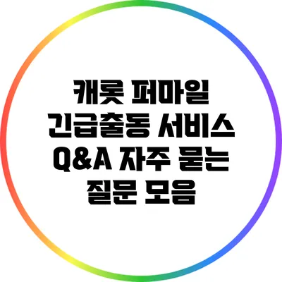 캐롯 퍼마일 긴급출동 서비스 Q&A: 자주 묻는 질문 모음