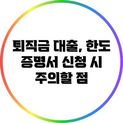 퇴직금 대출, 한도 증명서 신청 시 주의할 점