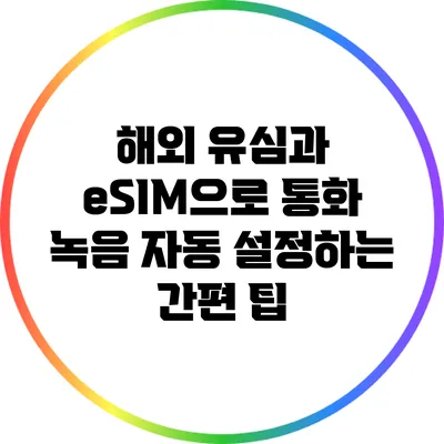 해외 유심과 eSIM으로 통화 녹음 자동 설정하는 간편 팁