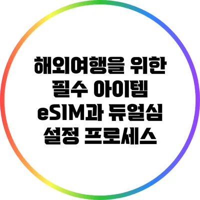 해외여행을 위한 필수 아이템: eSIM과 듀얼심 설정 프로세스