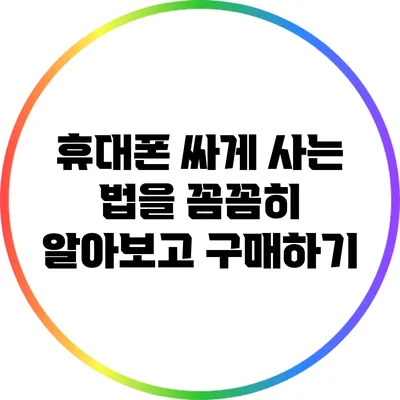 휴대폰 싸게 사는 법을 꼼꼼히 알아보고 구매하기